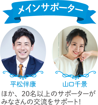 平松伴康、山口千景ほか、20名以上のサポーターがみなさんの交流をサポート！